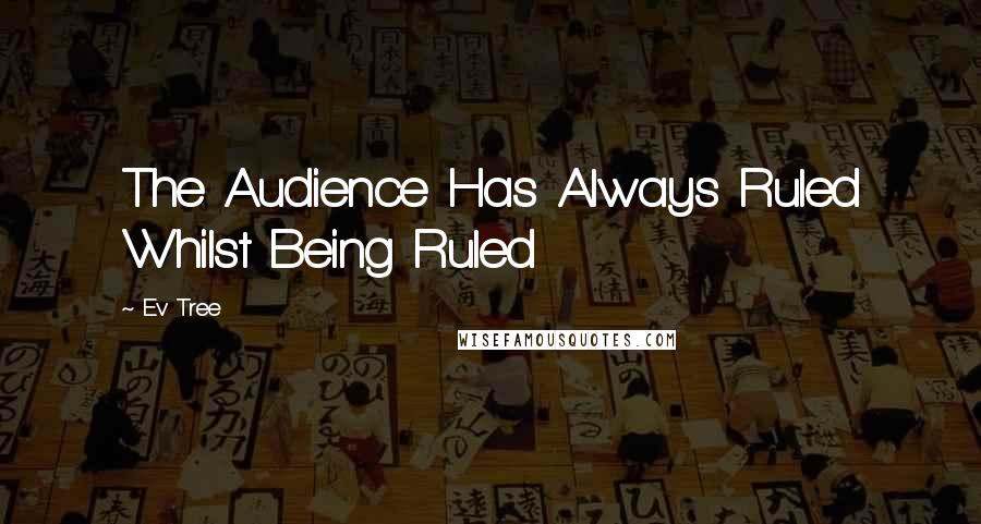 Ev Tree Quotes: The Audience Has Always Ruled Whilst Being Ruled