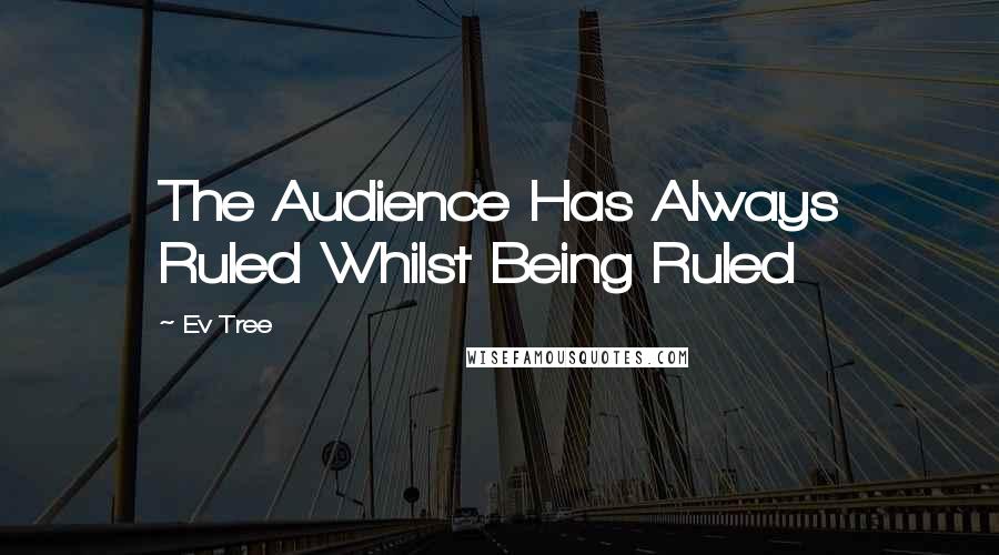 Ev Tree Quotes: The Audience Has Always Ruled Whilst Being Ruled