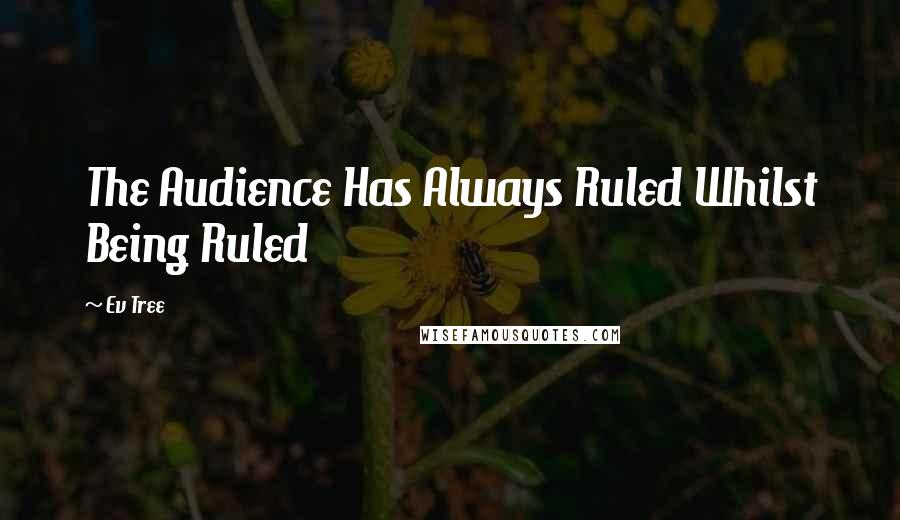 Ev Tree Quotes: The Audience Has Always Ruled Whilst Being Ruled