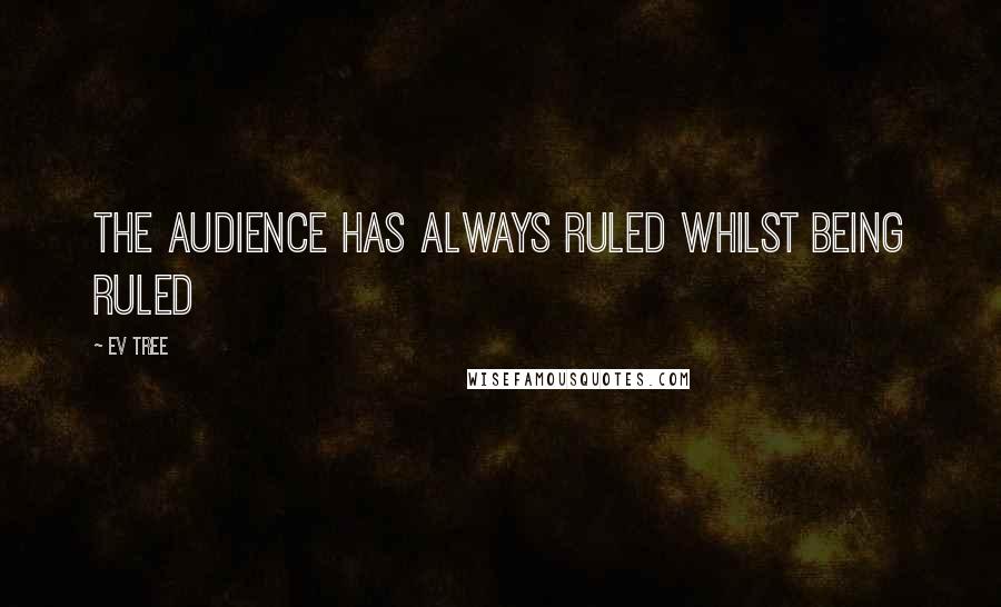 Ev Tree Quotes: The Audience Has Always Ruled Whilst Being Ruled