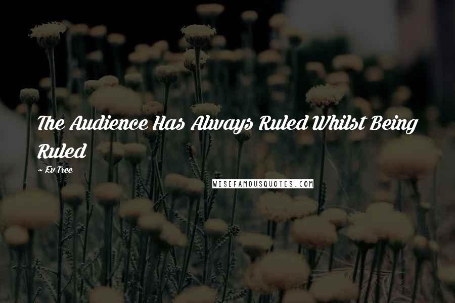 Ev Tree Quotes: The Audience Has Always Ruled Whilst Being Ruled