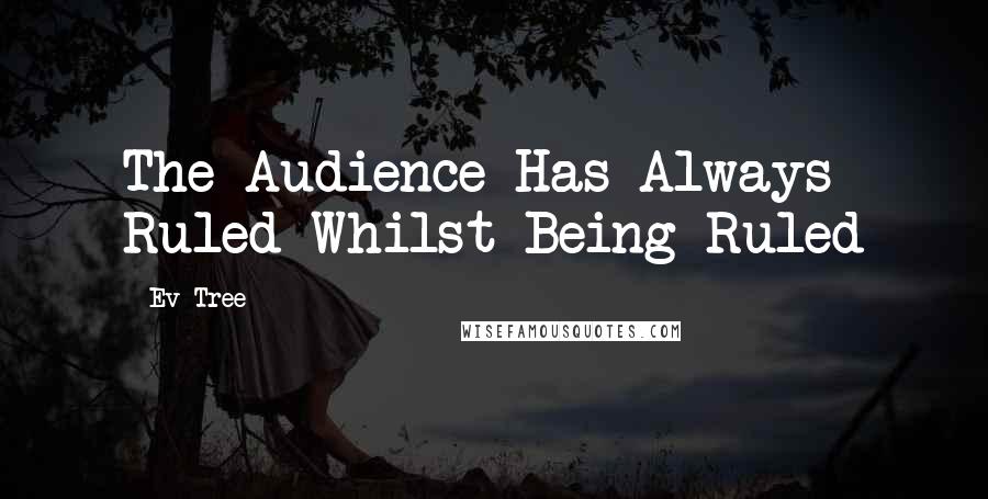 Ev Tree Quotes: The Audience Has Always Ruled Whilst Being Ruled