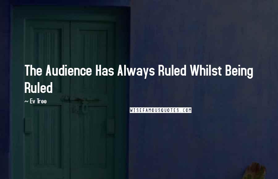 Ev Tree Quotes: The Audience Has Always Ruled Whilst Being Ruled