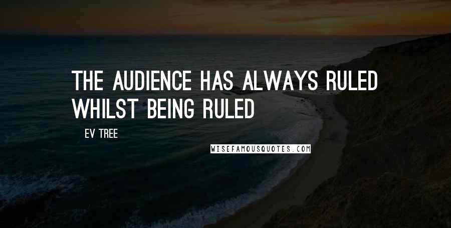 Ev Tree Quotes: The Audience Has Always Ruled Whilst Being Ruled