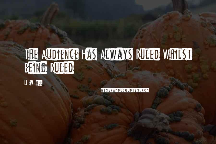 Ev Tree Quotes: The Audience Has Always Ruled Whilst Being Ruled