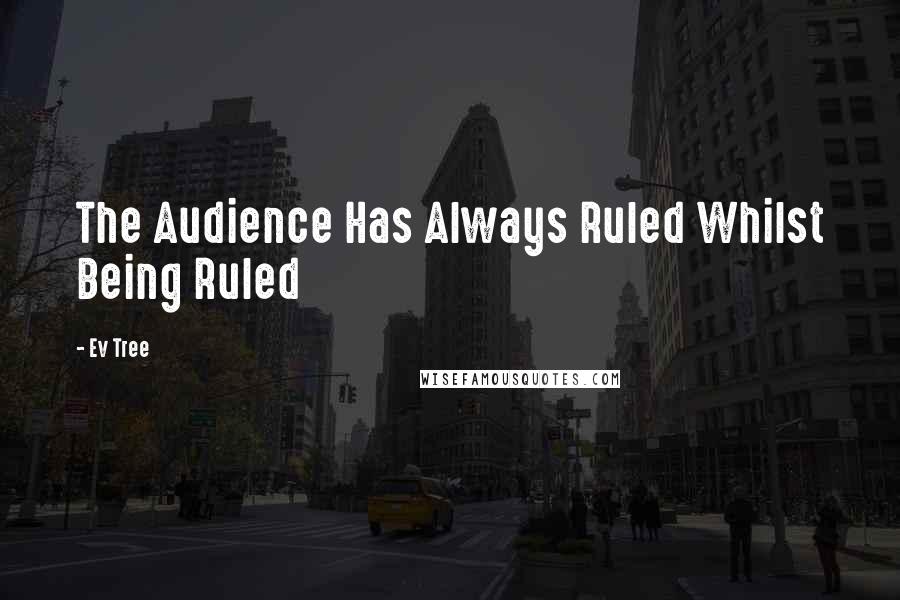 Ev Tree Quotes: The Audience Has Always Ruled Whilst Being Ruled