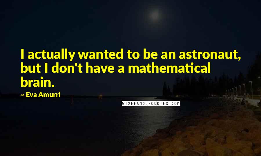 Eva Amurri Quotes: I actually wanted to be an astronaut, but I don't have a mathematical brain.