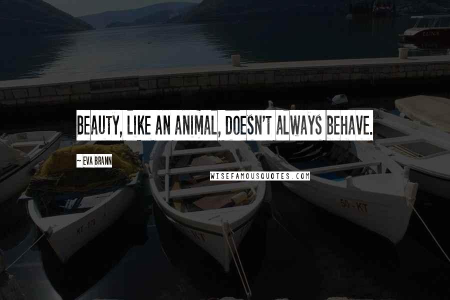 Eva Brann Quotes: Beauty, like an animal, doesn't always behave.