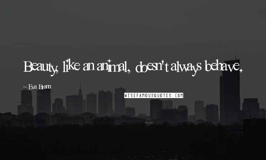 Eva Brann Quotes: Beauty, like an animal, doesn't always behave.