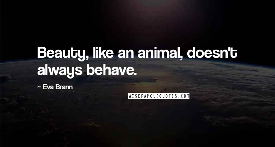 Eva Brann Quotes: Beauty, like an animal, doesn't always behave.