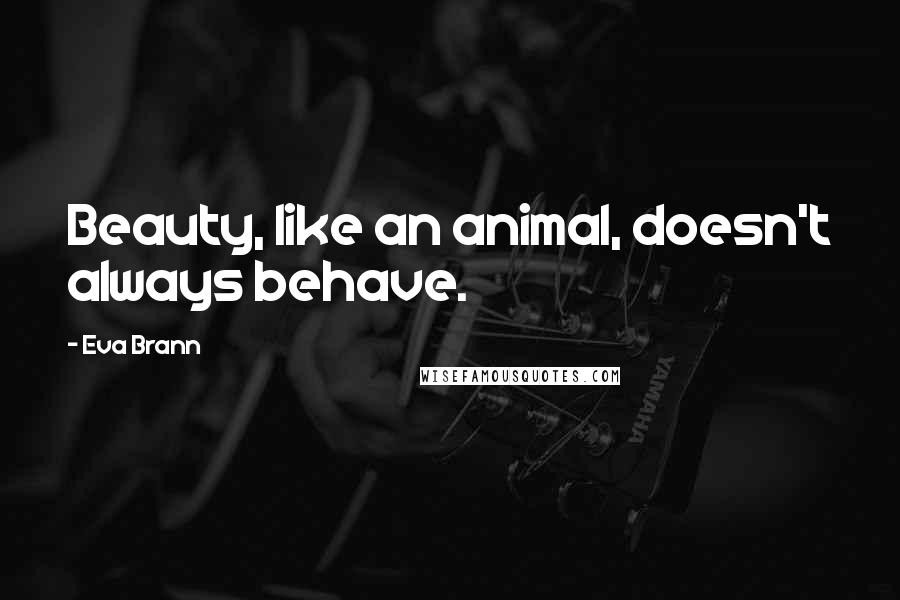 Eva Brann Quotes: Beauty, like an animal, doesn't always behave.