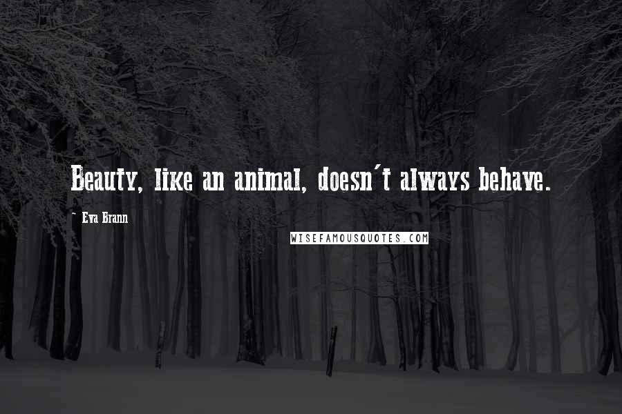 Eva Brann Quotes: Beauty, like an animal, doesn't always behave.