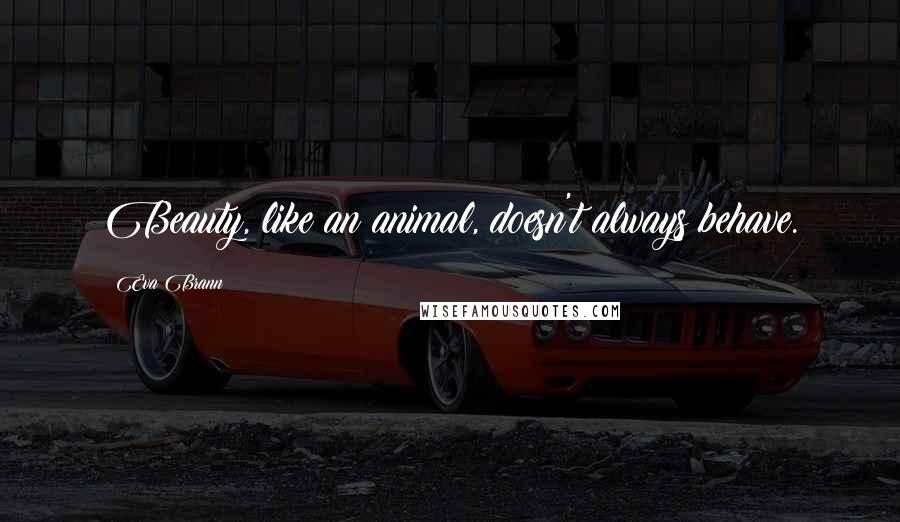 Eva Brann Quotes: Beauty, like an animal, doesn't always behave.