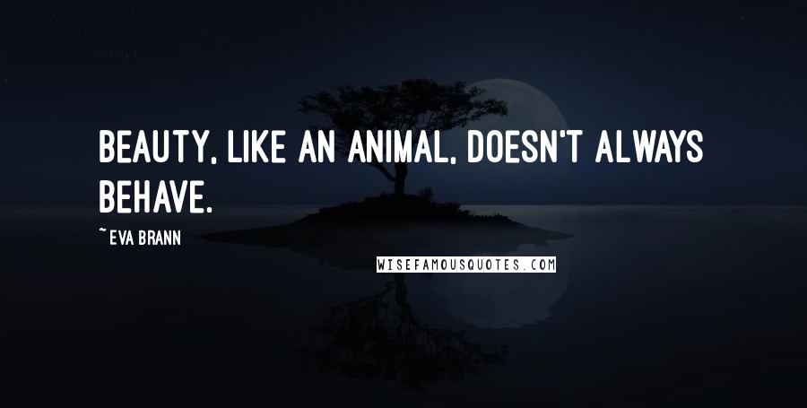 Eva Brann Quotes: Beauty, like an animal, doesn't always behave.