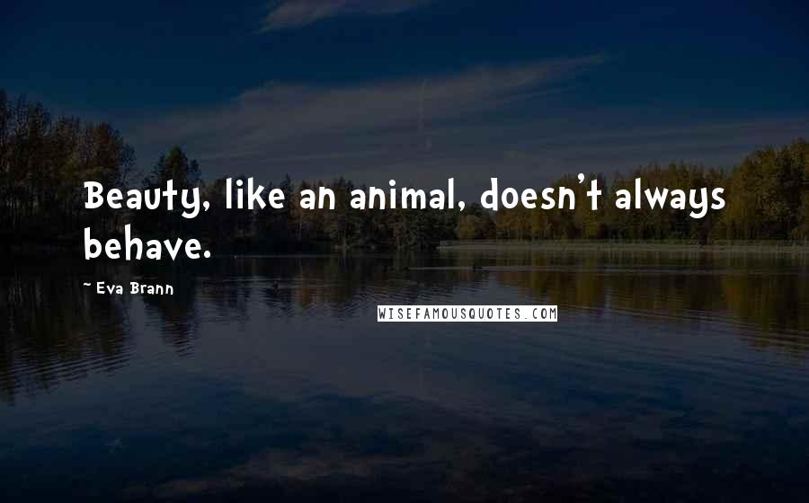 Eva Brann Quotes: Beauty, like an animal, doesn't always behave.