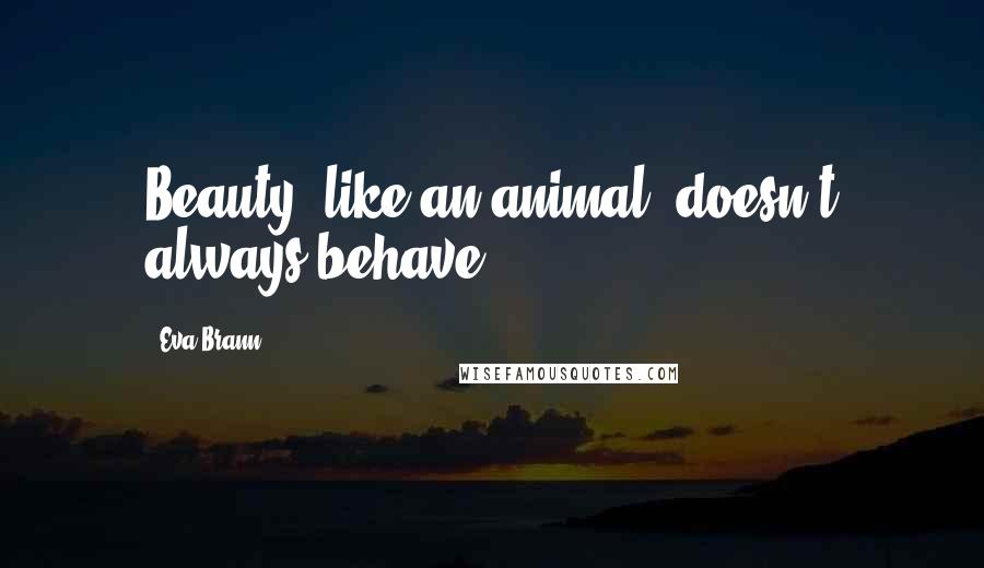 Eva Brann Quotes: Beauty, like an animal, doesn't always behave.