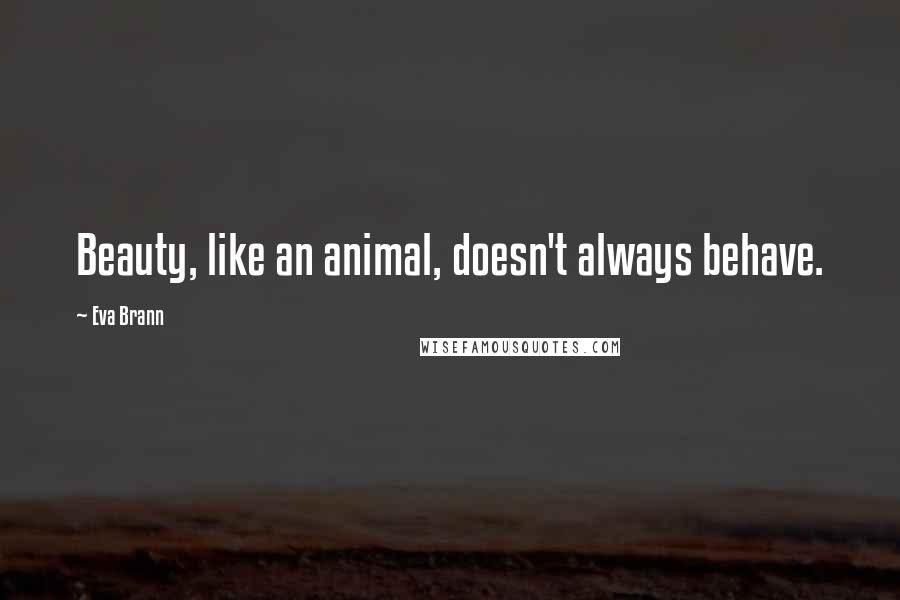 Eva Brann Quotes: Beauty, like an animal, doesn't always behave.