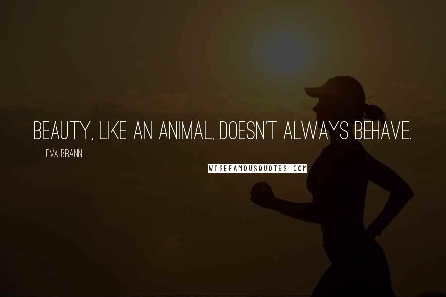 Eva Brann Quotes: Beauty, like an animal, doesn't always behave.