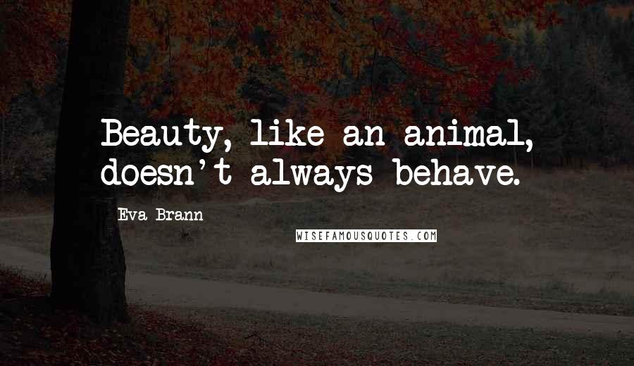 Eva Brann Quotes: Beauty, like an animal, doesn't always behave.