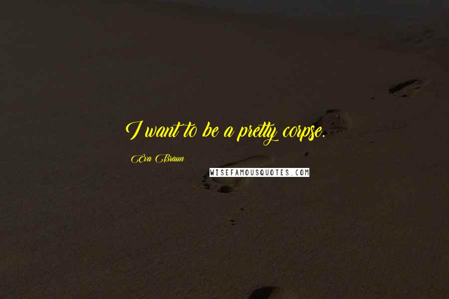 Eva Braun Quotes: I want to be a pretty corpse.