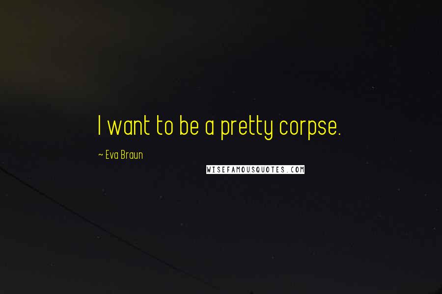 Eva Braun Quotes: I want to be a pretty corpse.