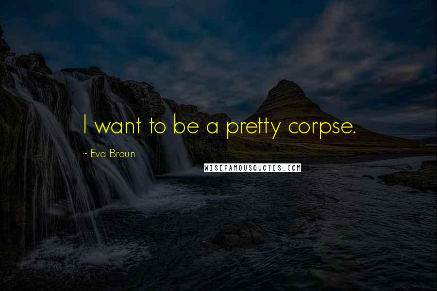 Eva Braun Quotes: I want to be a pretty corpse.