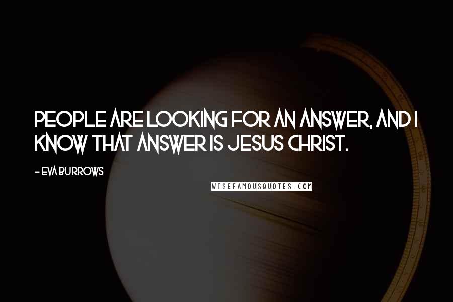 Eva Burrows Quotes: People are looking for an answer, and I know that Answer is Jesus Christ.