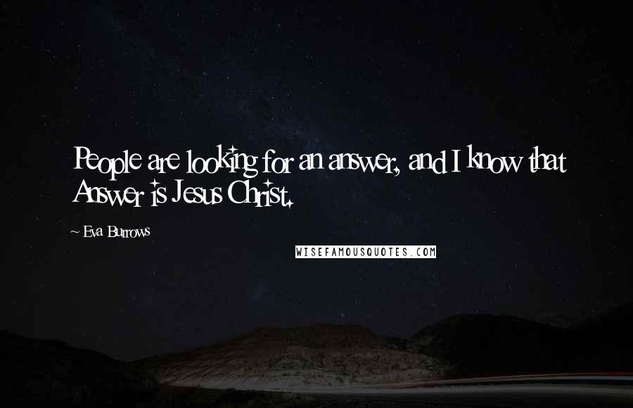 Eva Burrows Quotes: People are looking for an answer, and I know that Answer is Jesus Christ.