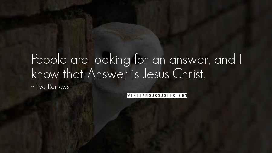 Eva Burrows Quotes: People are looking for an answer, and I know that Answer is Jesus Christ.