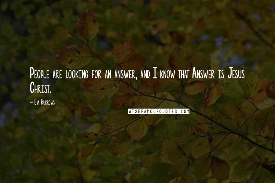Eva Burrows Quotes: People are looking for an answer, and I know that Answer is Jesus Christ.