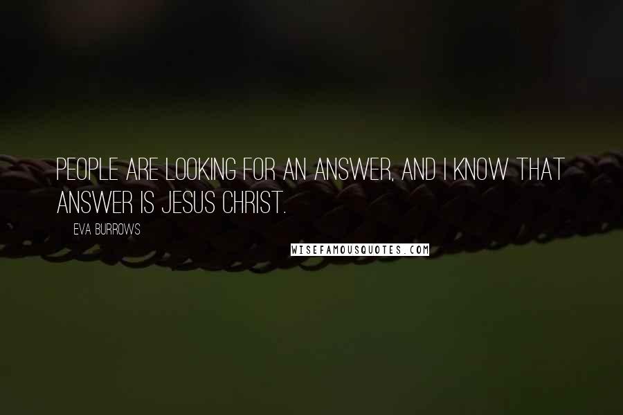 Eva Burrows Quotes: People are looking for an answer, and I know that Answer is Jesus Christ.