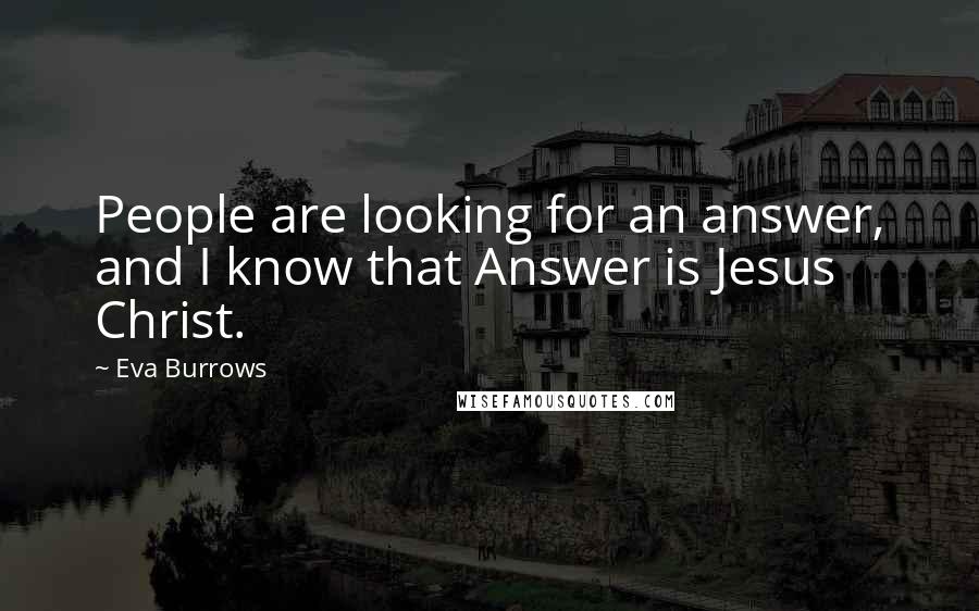 Eva Burrows Quotes: People are looking for an answer, and I know that Answer is Jesus Christ.