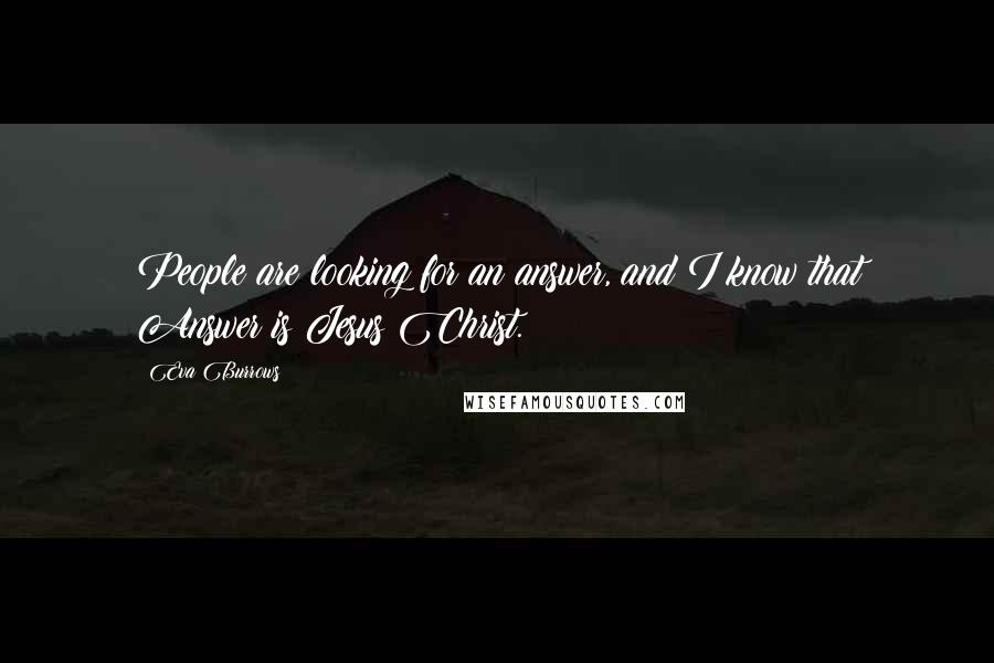 Eva Burrows Quotes: People are looking for an answer, and I know that Answer is Jesus Christ.