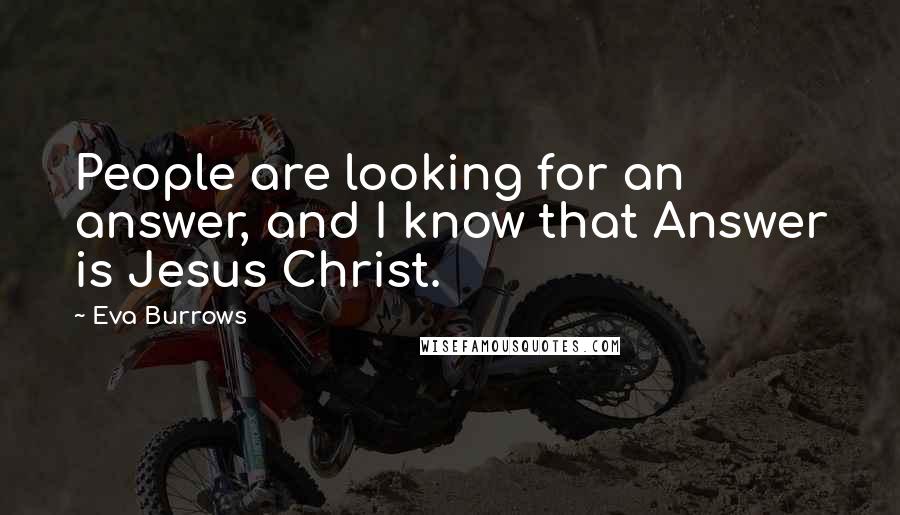 Eva Burrows Quotes: People are looking for an answer, and I know that Answer is Jesus Christ.