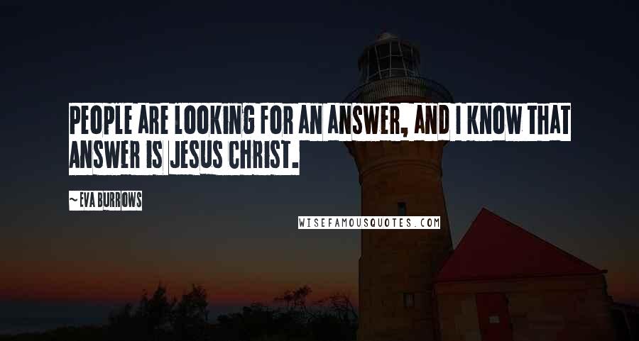 Eva Burrows Quotes: People are looking for an answer, and I know that Answer is Jesus Christ.