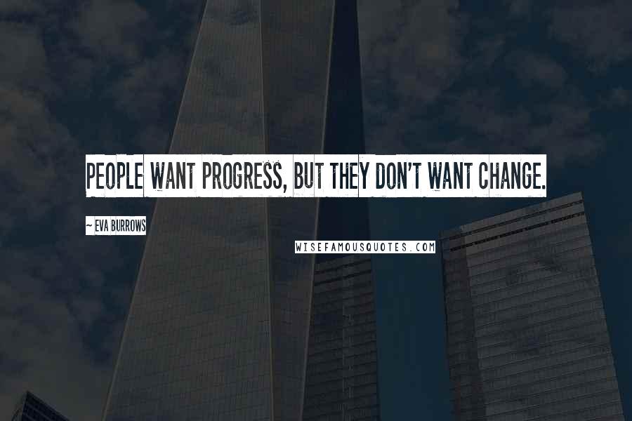 Eva Burrows Quotes: People want progress, but they don't want change.