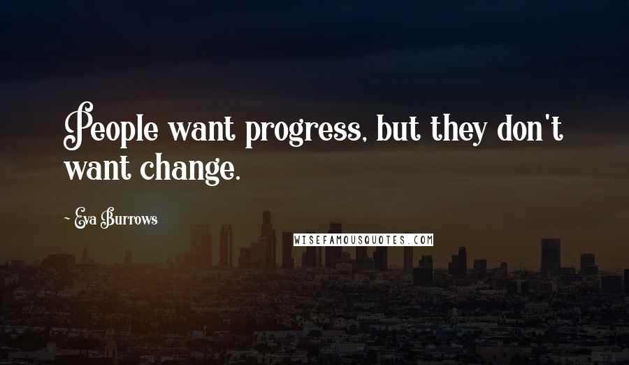 Eva Burrows Quotes: People want progress, but they don't want change.