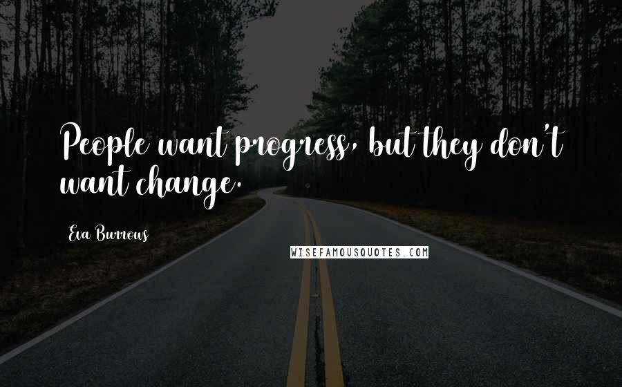 Eva Burrows Quotes: People want progress, but they don't want change.