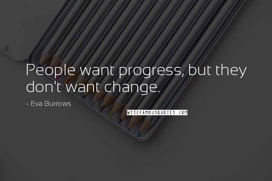 Eva Burrows Quotes: People want progress, but they don't want change.