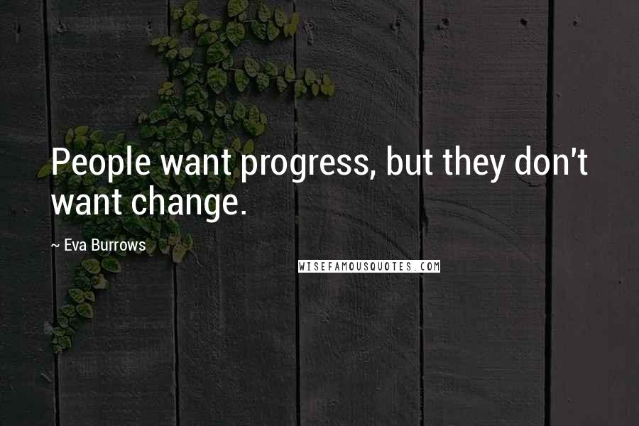 Eva Burrows Quotes: People want progress, but they don't want change.