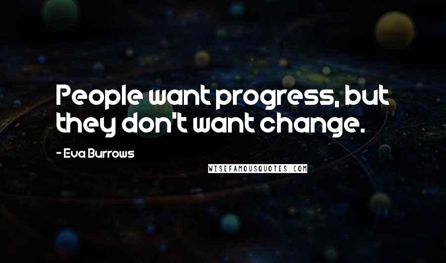 Eva Burrows Quotes: People want progress, but they don't want change.