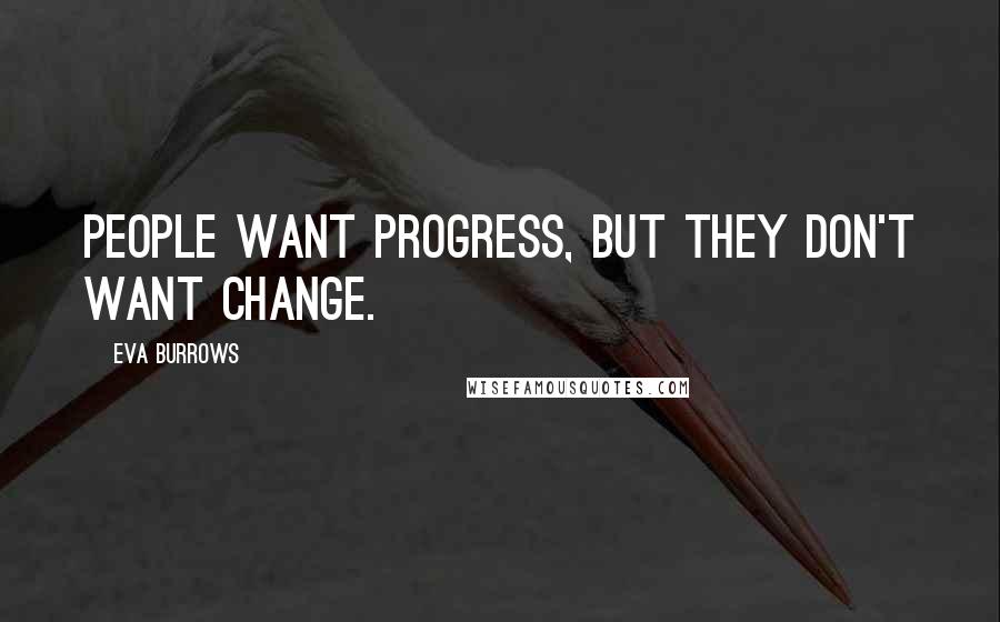 Eva Burrows Quotes: People want progress, but they don't want change.