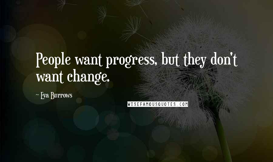 Eva Burrows Quotes: People want progress, but they don't want change.