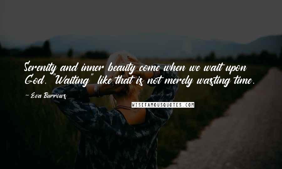 Eva Burrows Quotes: Serenity and inner beauty come when we wait upon God. "Waiting" like that is not merely wasting time.