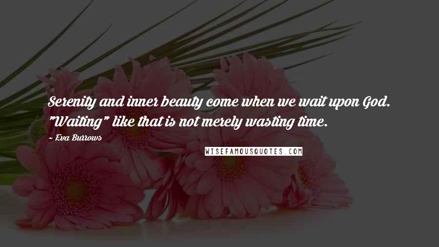 Eva Burrows Quotes: Serenity and inner beauty come when we wait upon God. "Waiting" like that is not merely wasting time.