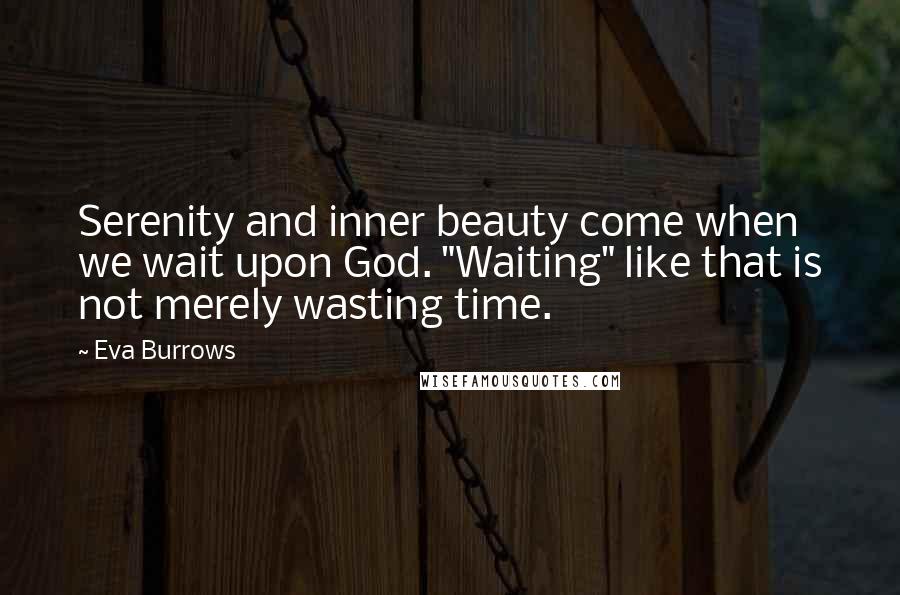 Eva Burrows Quotes: Serenity and inner beauty come when we wait upon God. "Waiting" like that is not merely wasting time.