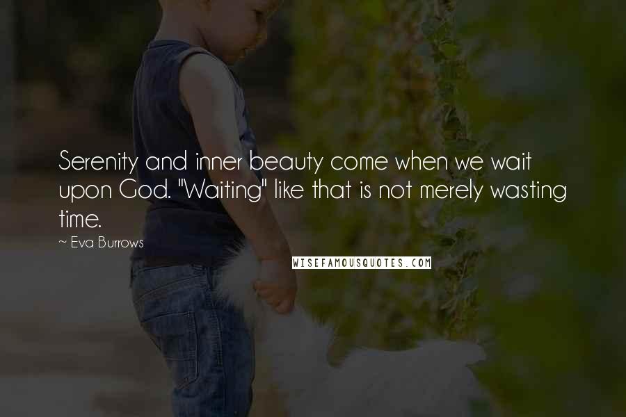 Eva Burrows Quotes: Serenity and inner beauty come when we wait upon God. "Waiting" like that is not merely wasting time.