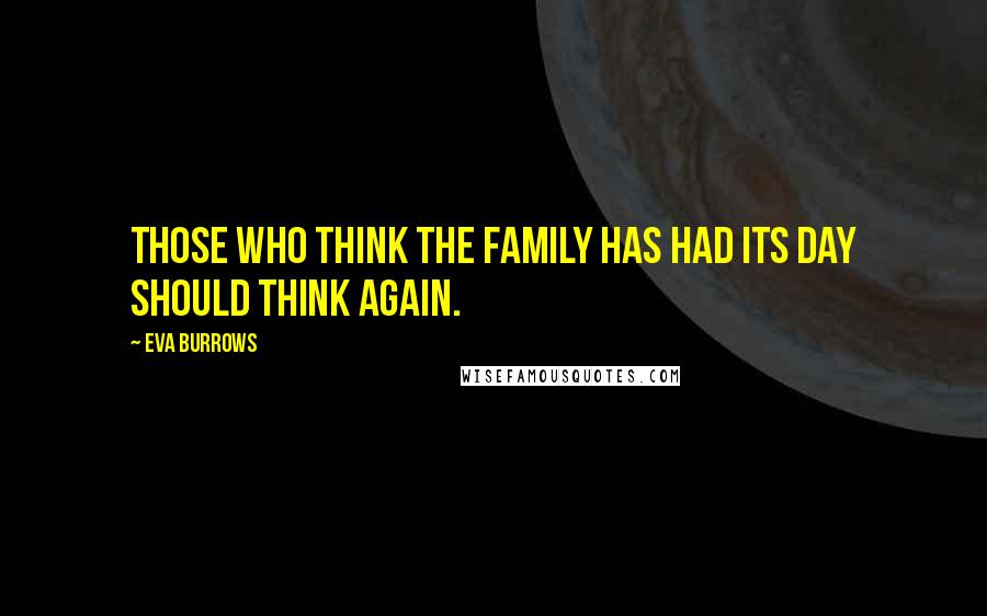 Eva Burrows Quotes: Those who think the family has had its day should think again.