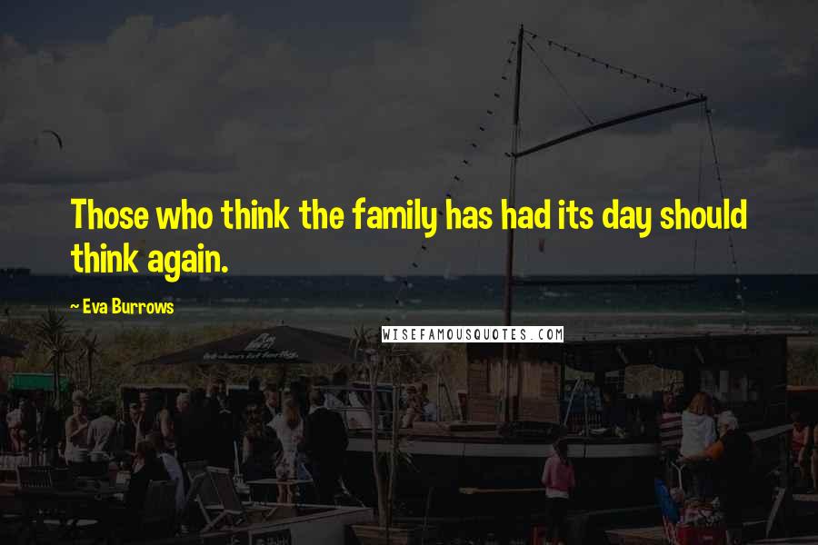 Eva Burrows Quotes: Those who think the family has had its day should think again.