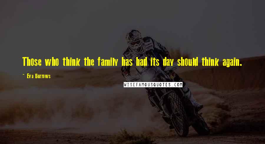 Eva Burrows Quotes: Those who think the family has had its day should think again.